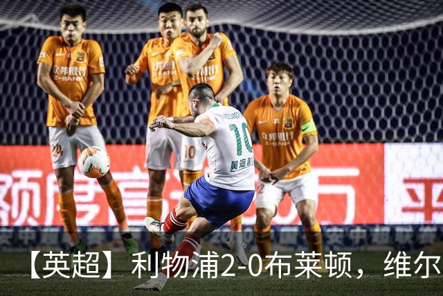 【英超】利物浦2-0布莱顿，维尔茨造乌龙，伊萨克破门